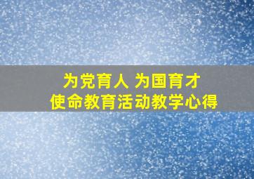 为党育人 为国育才 使命教育活动教学心得